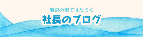 海辺の街ではたらく「社長のブログ」