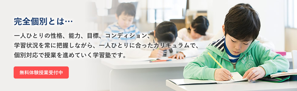 完全個別とは…一人ひとりの性格、能力、目標、コンディション、学習状況を常に把握しながら、一人ひとりに合ったカリキュラムで、個別対応で授業を進めていく学習塾です。